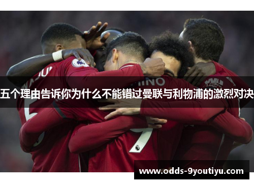 五个理由告诉你为什么不能错过曼联与利物浦的激烈对决