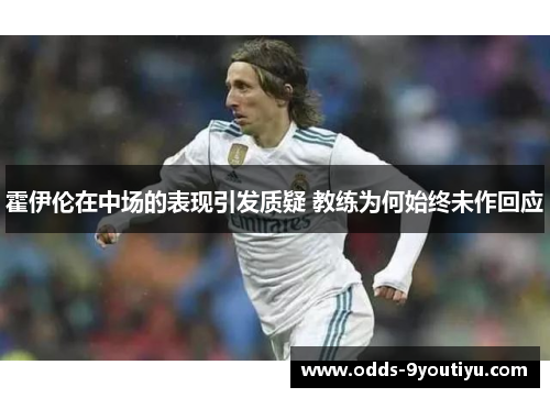 霍伊伦在中场的表现引发质疑 教练为何始终未作回应
