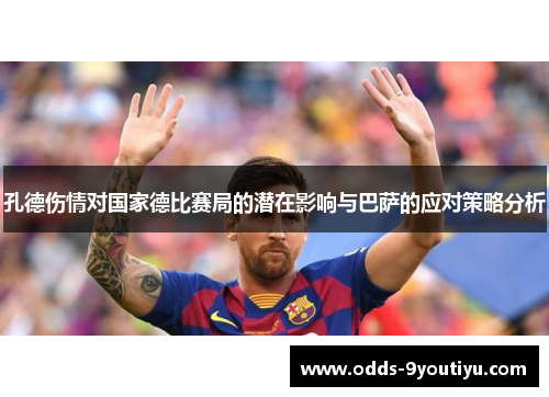 孔德伤情对国家德比赛局的潜在影响与巴萨的应对策略分析