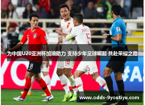 为中国U20亚洲杯加油助力 支持少年足球崛起 共赴荣耀之路