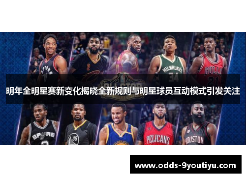 明年全明星赛新变化揭晓全新规则与明星球员互动模式引发关注