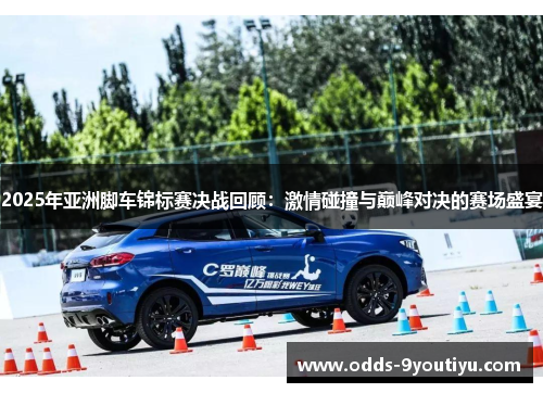 2025年亚洲脚车锦标赛决战回顾：激情碰撞与巅峰对决的赛场盛宴