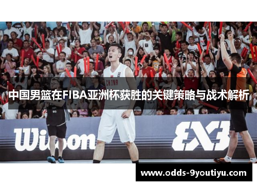 中国男篮在FIBA亚洲杯获胜的关键策略与战术解析