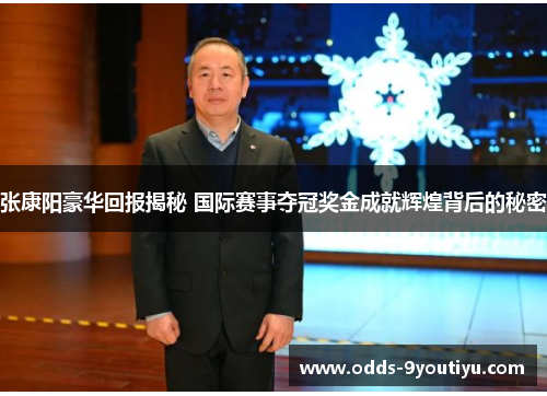 张康阳豪华回报揭秘 国际赛事夺冠奖金成就辉煌背后的秘密