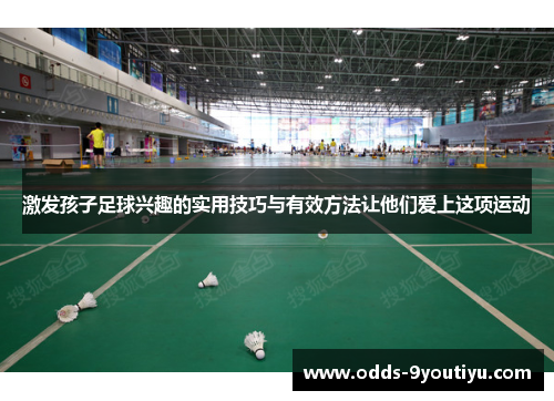 激发孩子足球兴趣的实用技巧与有效方法让他们爱上这项运动