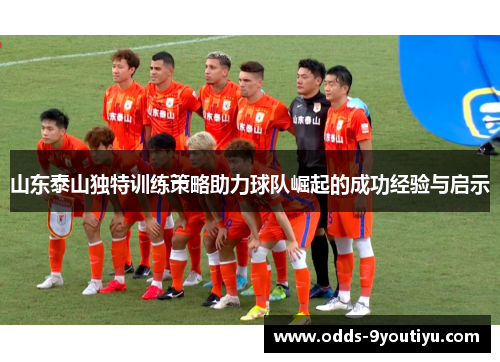 山东泰山独特训练策略助力球队崛起的成功经验与启示