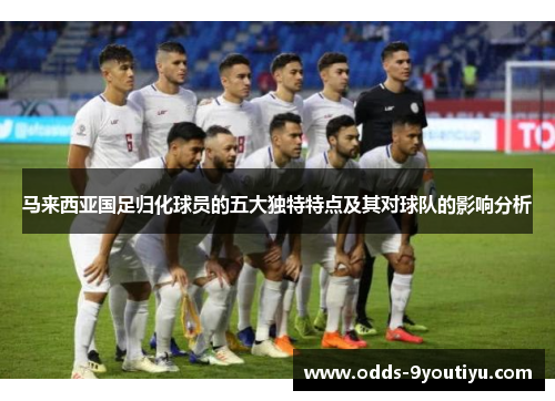 马来西亚国足归化球员的五大独特特点及其对球队的影响分析