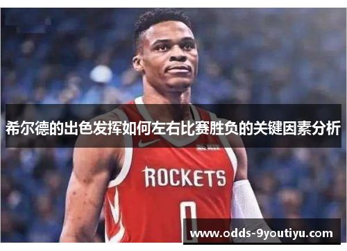 希尔德的出色发挥如何左右比赛胜负的关键因素分析