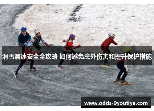 滑雪溜冰安全全攻略 如何避免意外伤害和提升保护措施