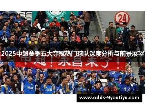 2025中超赛季五大夺冠热门球队深度分析与前景展望
