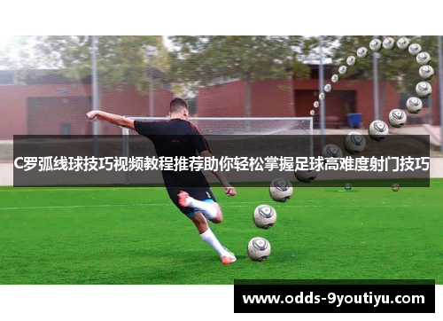C罗弧线球技巧视频教程推荐助你轻松掌握足球高难度射门技巧