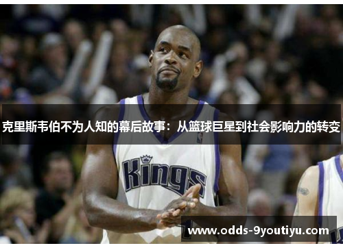 克里斯韦伯不为人知的幕后故事：从篮球巨星到社会影响力的转变