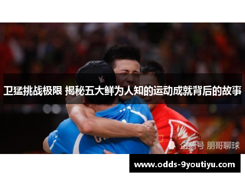 卫猛挑战极限 揭秘五大鲜为人知的运动成就背后的故事