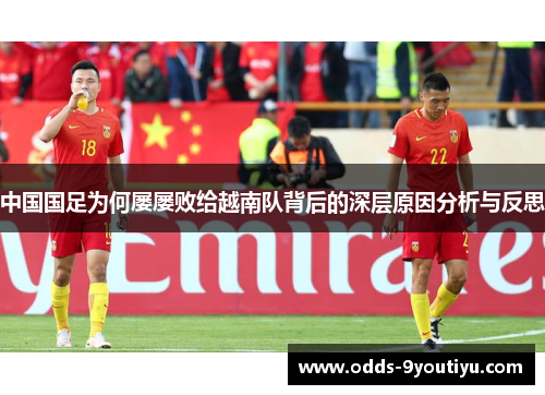 中国国足为何屡屡败给越南队背后的深层原因分析与反思