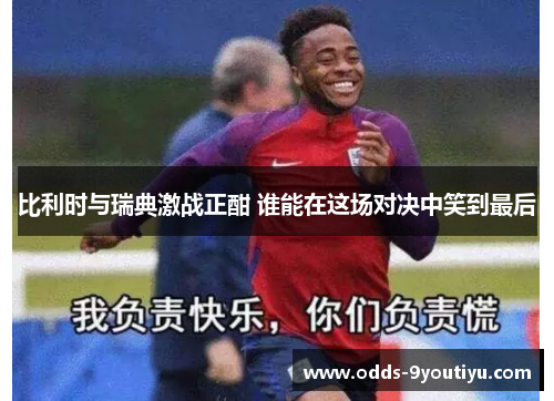 比利时与瑞典激战正酣 谁能在这场对决中笑到最后